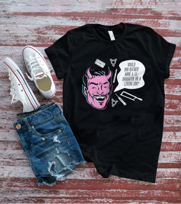 Powdered Wig Machine Devil Face Would You Rather Have A Daughter Or A Living Son T-Shirt