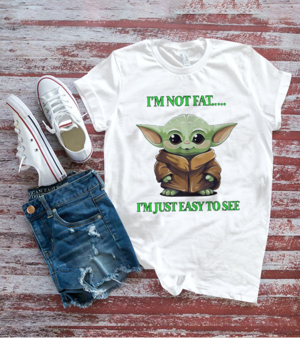 I'm Not Fat Baby Yoda I'm Just Easy To See T-Shirt