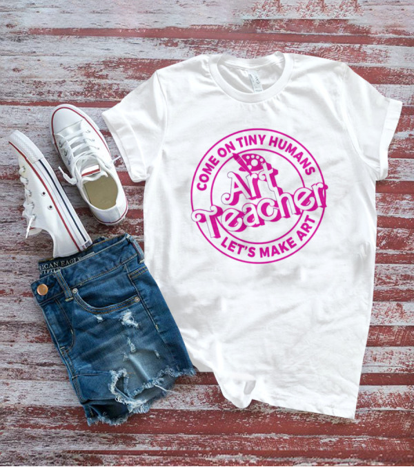 Come On Tiny Humans Art Teacher Let's Make T-Shirt