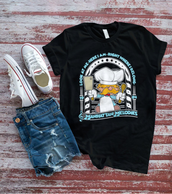 Look At Me Here I Am Right Where I Belong 1984 Manhattan Melodies Swedish Chef T-Shirt