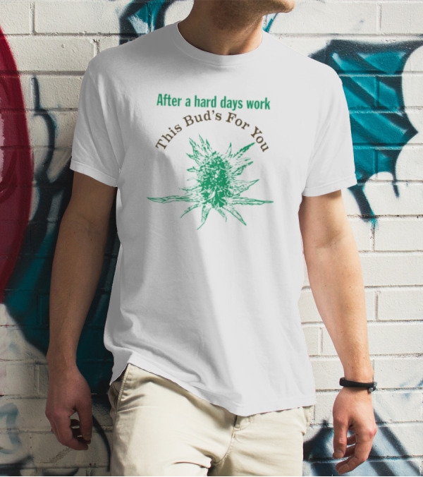 After A Hard Days Work This Bud's For You Green Cannabis Plant T-Shirt