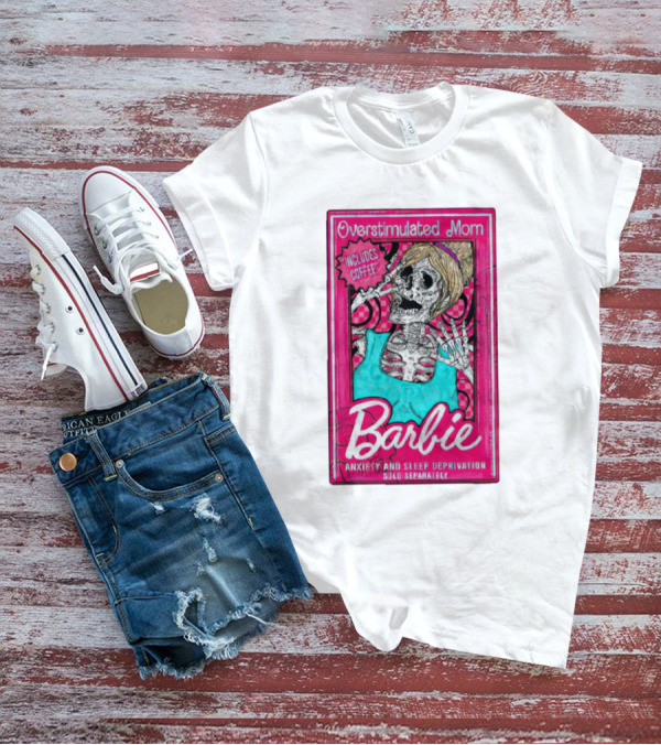 Overstimulated Mom Barbie Includes Coffee Anxiety And Sleep Deprivation Sold Separately T-Shirt
