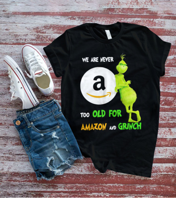 We Are Never Too Old For Amazon And Grinch Holiday Fun T-Shirt