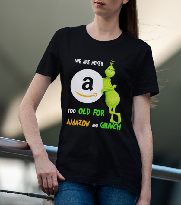 We Are Never Too Old For Amazon And Grinch Holiday Fun T-Shirt