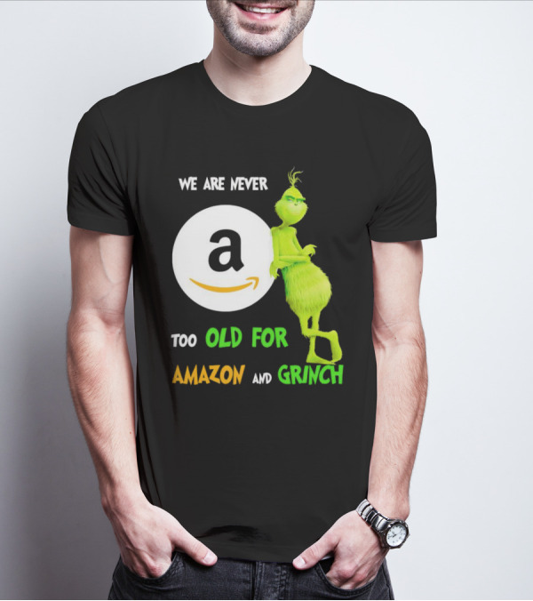 We Are Never Too Old For Amazon And Grinch Holiday Fun T-Shirt