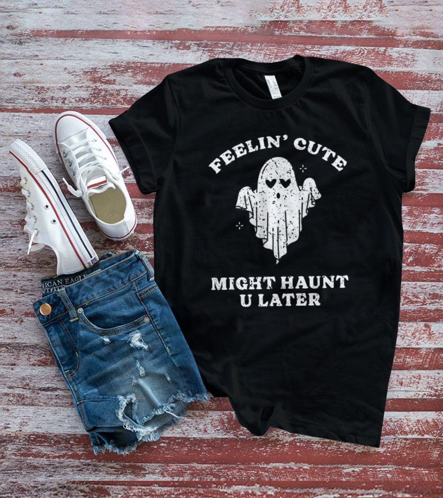 Feelin' Cute Ghost Might Haunt U Later T-Shirt