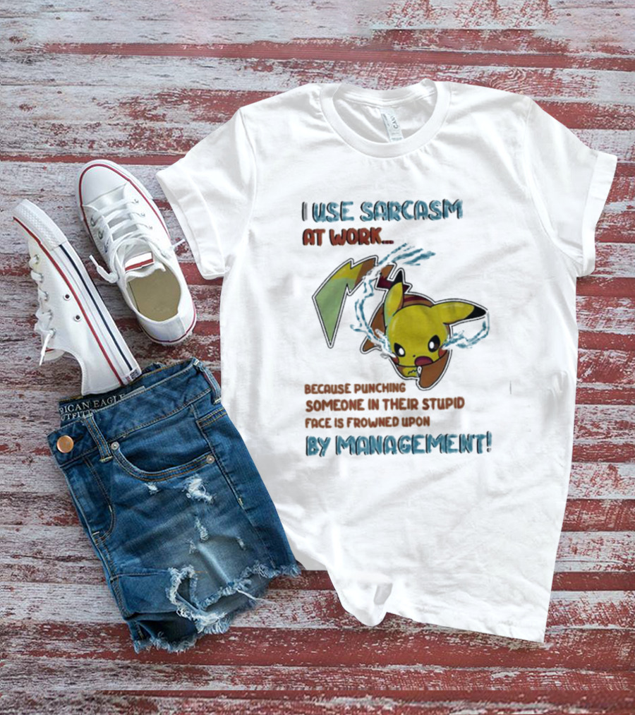 I Use Sarcasm At Work Because Punching Someone In Their Stupid Face Is Frowned Upon By Management Pikachu T-Shirt