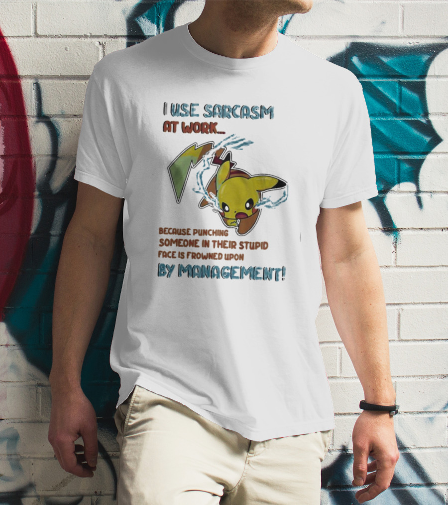 I Use Sarcasm At Work Because Punching Someone In Their Stupid Face Is Frowned Upon By Management Pikachu T-Shirt