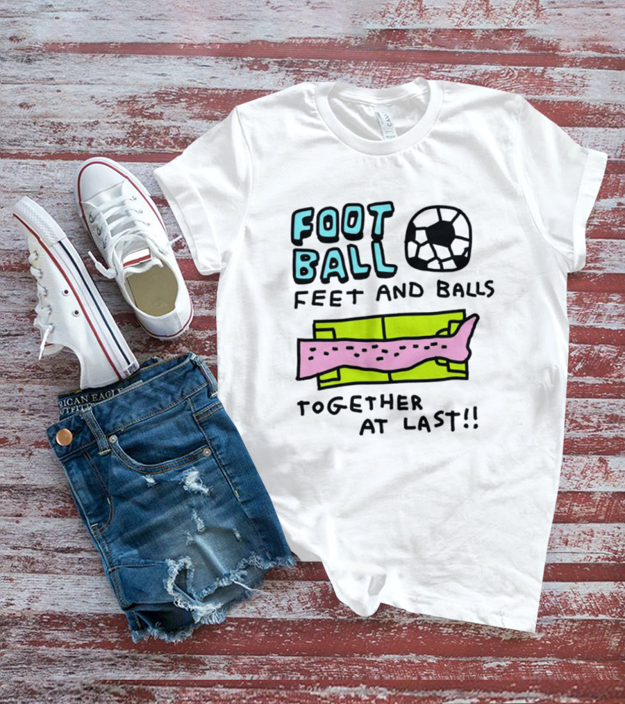Foot Ball Feet And Balls Together At Last T-Shirt