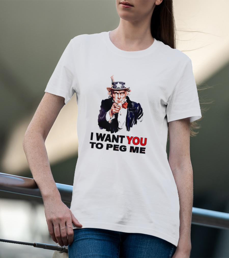 I WANT YOU TO PEG ME Uncle Sam T-Shirt