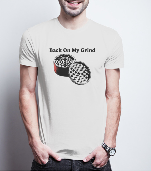 Back On My Grind Herb Grinder T-Shirt