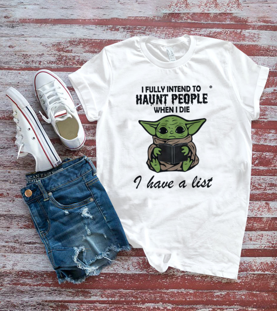 I Fully Intend To Haunt People When I Die Baby Yoda I Have A List T-Shirt