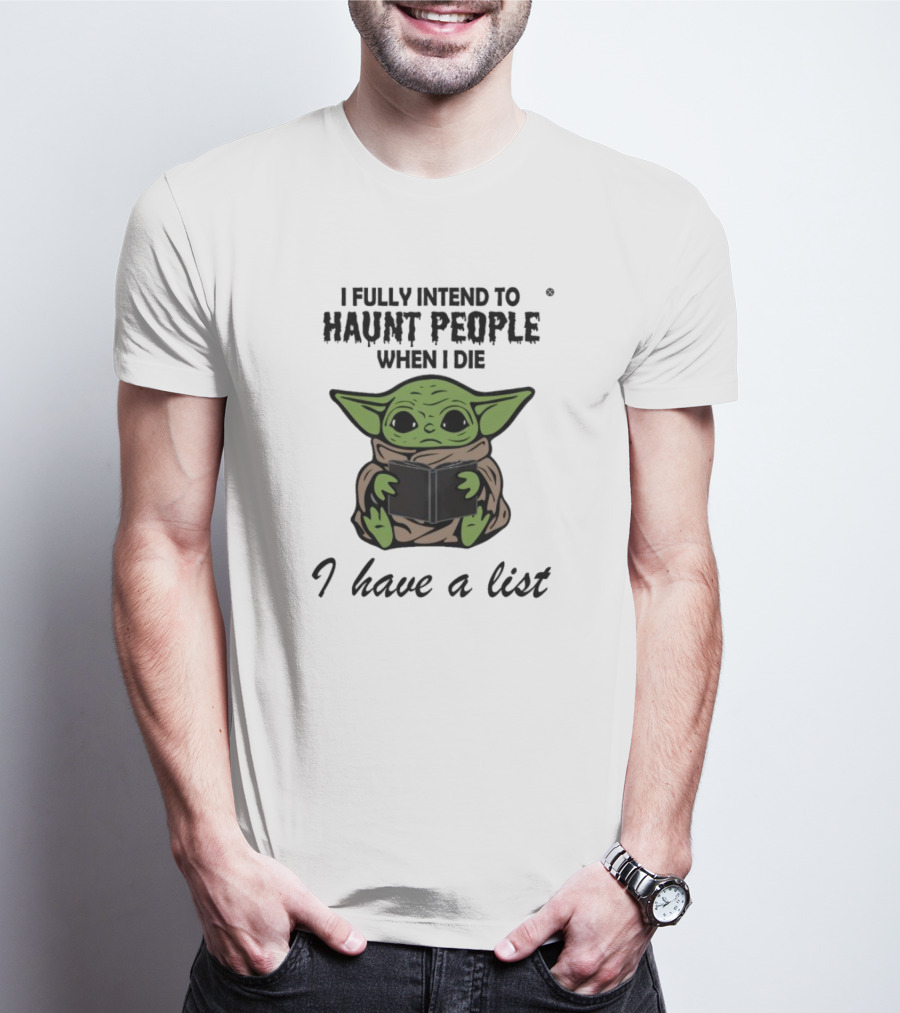 I Fully Intend To Haunt People When I Die Baby Yoda I Have A List T-Shirt