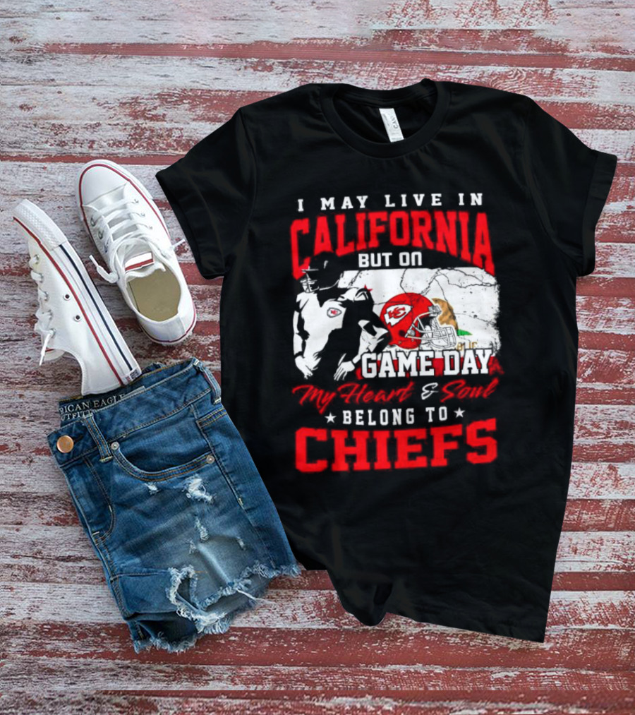 I May Live In California But On Game Day My Heart And Soul Belong To Chiefs Kansas City T-Shirt
