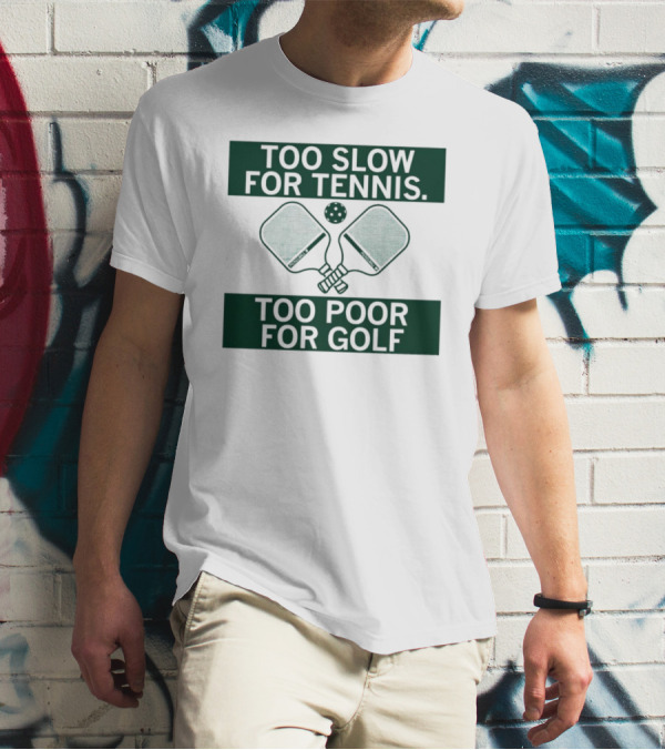 Too Slow For Tennis Too Poor For Golf Pickleball Paddles And Ball T-Shirt