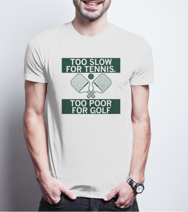 Too Slow For Tennis Too Poor For Golf Pickleball Paddles And Ball T-Shirt