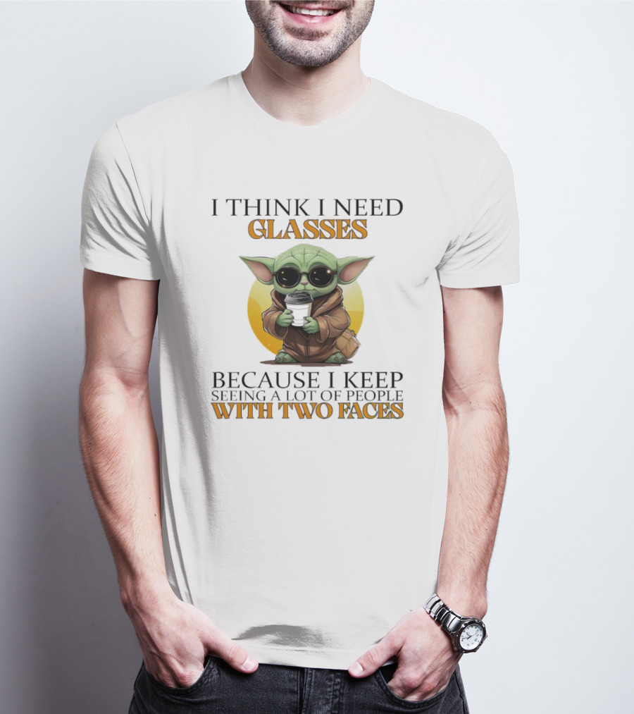 I Think I Need Glasses Because I Keep Seeing A Lot Of People With Two Faces Baby Yoda T-Shirt