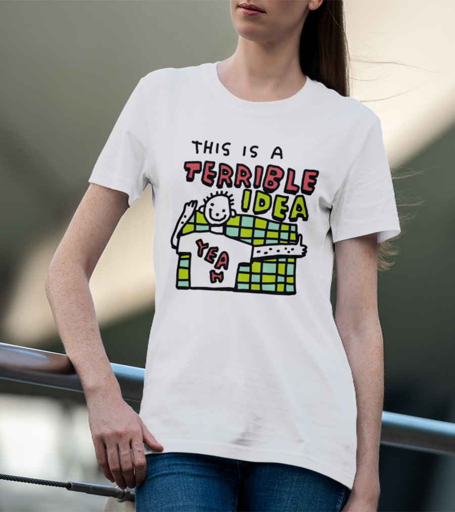 This Is A Terrible Idea Yeah T-Shirt