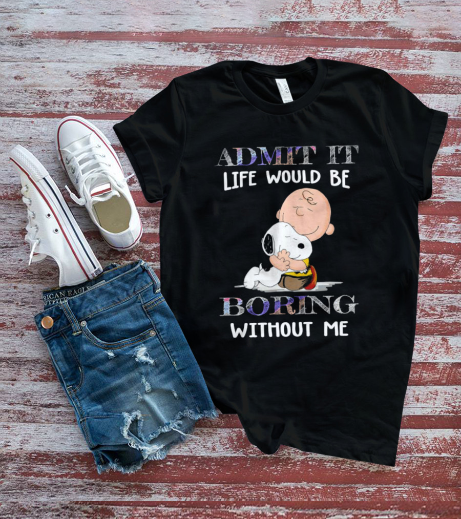 Admit It Life Would Be Boring Without Me Charlie Brown Snoopy Hug T-Shirt