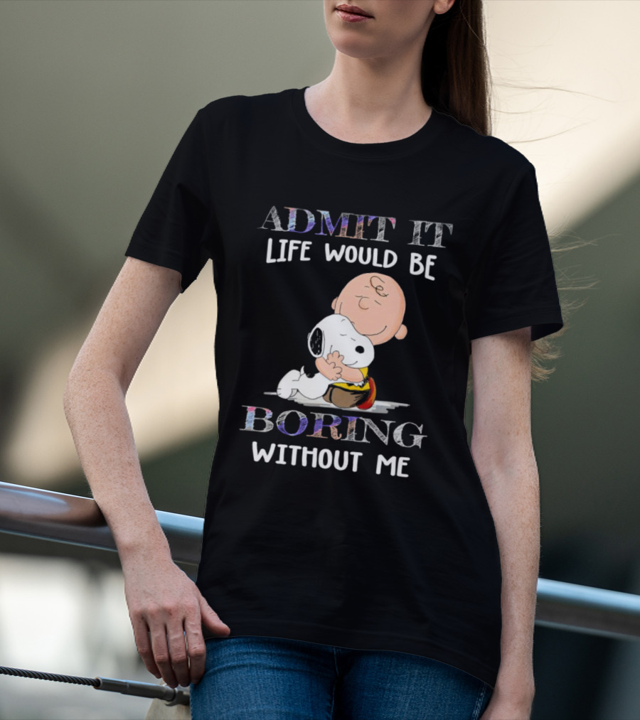 Admit It Life Would Be Boring Without Me Charlie Brown Snoopy Hug T-Shirt