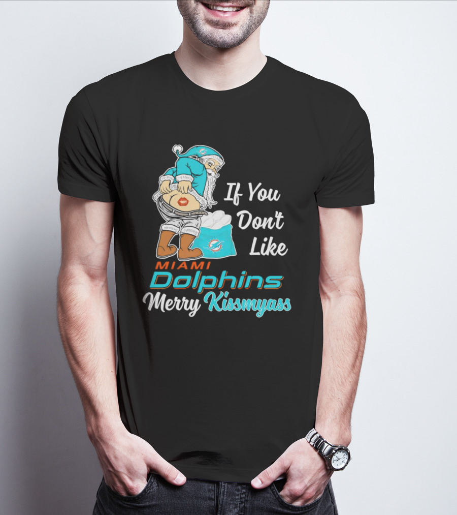 If You Don't Like Miami Dolphins Merry Kissmyass T-Shirt