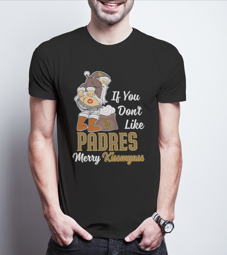 If You Don't Like Padres Merry Kissmyass Santa Claus T-Shirt