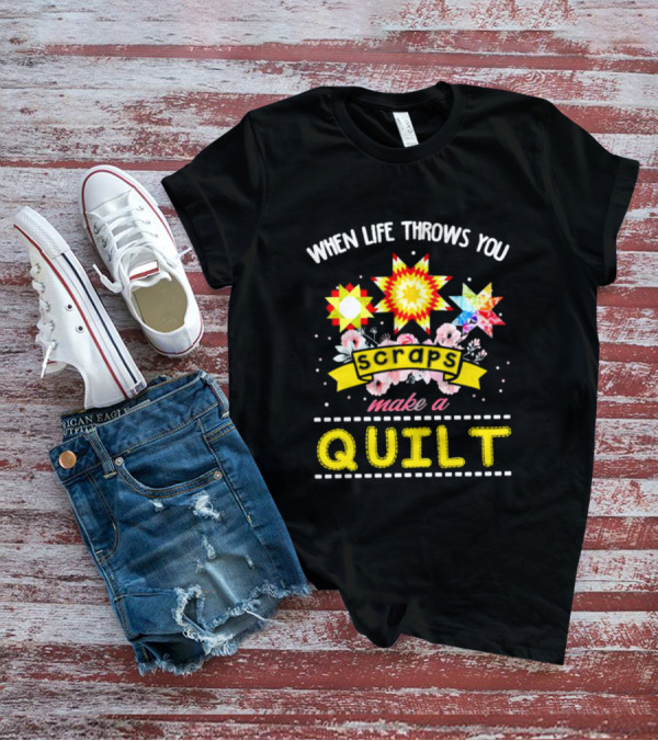 When Life Throws You Scraps Make A Quilt With Stars And Flowers T-Shirt