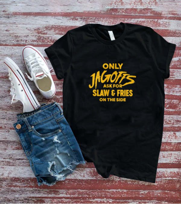 Only Jagoffs Ask For Slaw And Fries On The Side T-Shirt