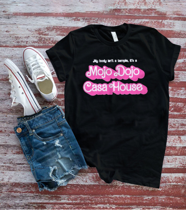 Barbie My Body Isn’t A Temple It’s A Mojo Dojo Casa House T-Shirt