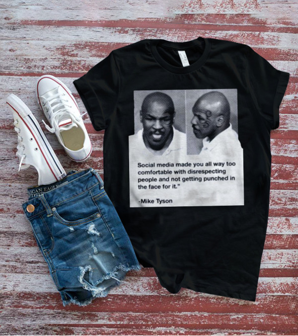 Mike Tyson Social Media Made You All Way Too Comfortable With Disrespecting People And Not Getting Punched In The Face For It T-Shirt