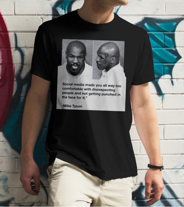Mike Tyson Social Media Made You All Way Too Comfortable With Disrespecting People And Not Getting Punched In The Face For It T-Shirt