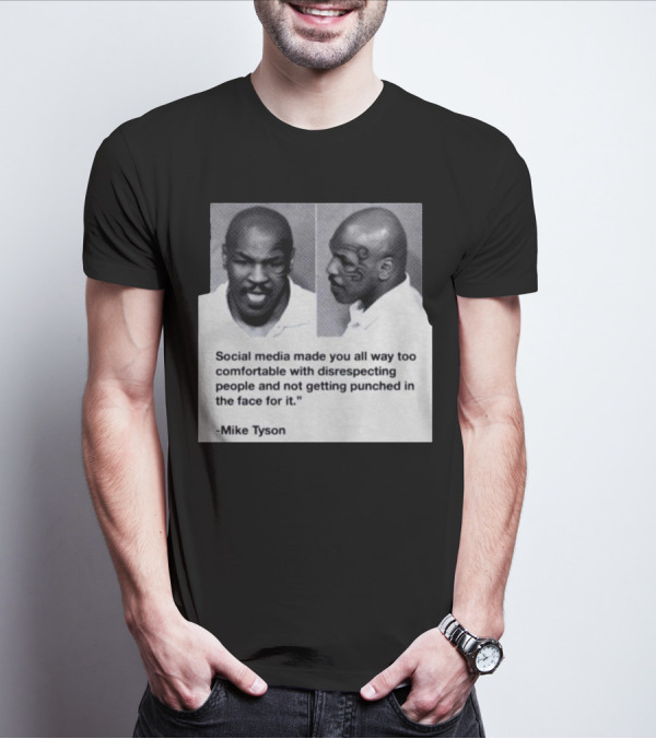 Mike Tyson Social Media Made You All Way Too Comfortable With Disrespecting People And Not Getting Punched In The Face For It T-Shirt