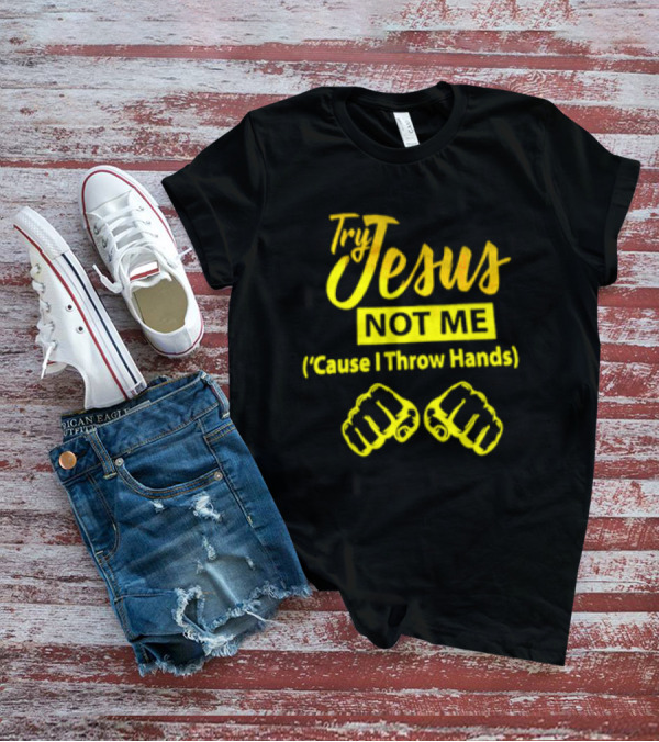 Try Jesus Not Me Cause I Throw Hands Fist T-Shirt