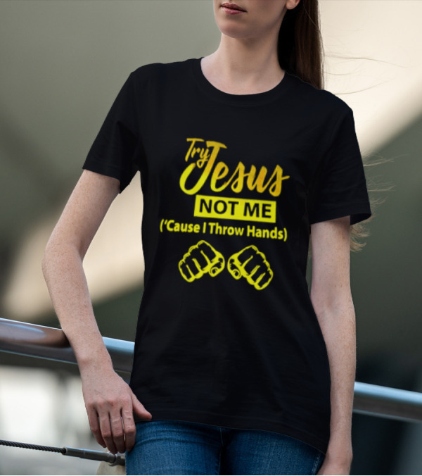Try Jesus Not Me Cause I Throw Hands Fist T-Shirt