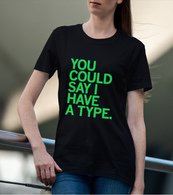 YOU COULD SAY I HAVE A TYPE T-Shirt