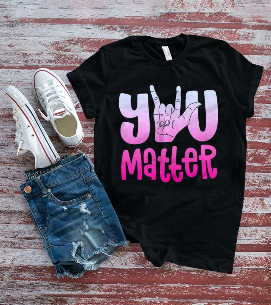 You Matter Sign Language Deaf Awareness You Matter T-Shirt