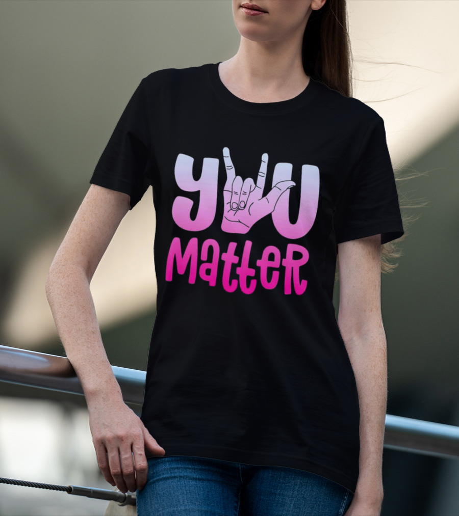 You Matter Sign Language Deaf Awareness You Matter T-Shirt