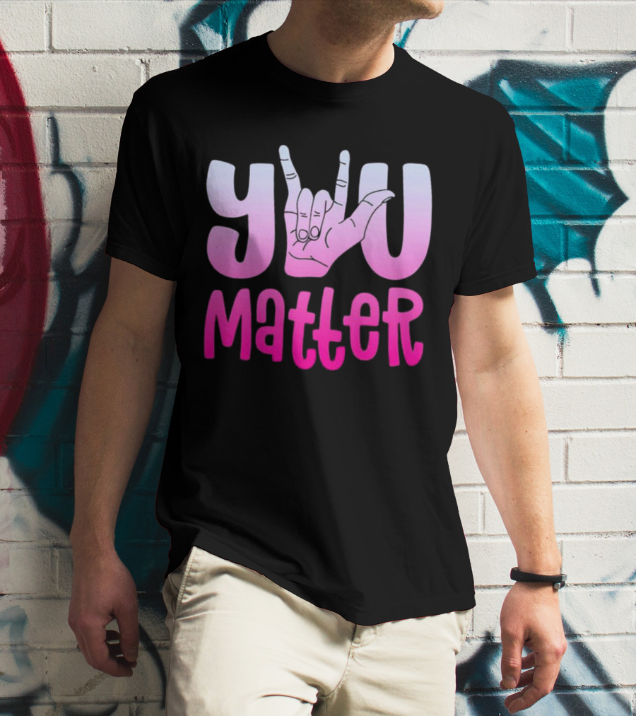 You Matter Sign Language Deaf Awareness You Matter T-Shirt