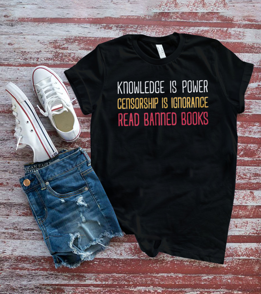 Knowledge Is Power Censorship Is Ignorance Read Banned Books T-Shirt