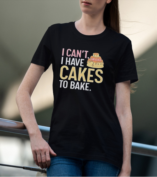 I Can't I Have Cakes To Bake With Colorful Layered Cake T-Shirt