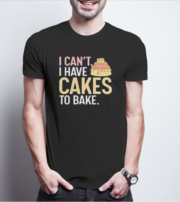 I Can't I Have Cakes To Bake With Colorful Layered Cake T-Shirt