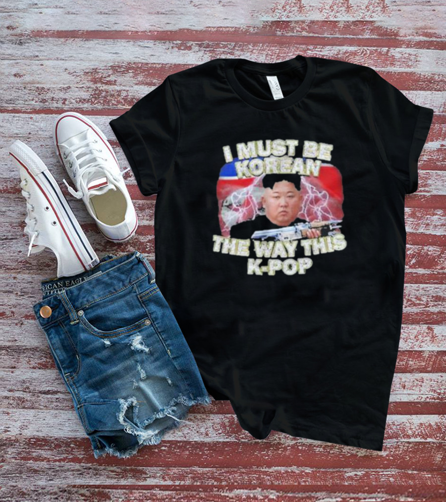 I Must Be Korean The Way This Kpop Kim Jong Un With Lightning And Guns T-Shirt