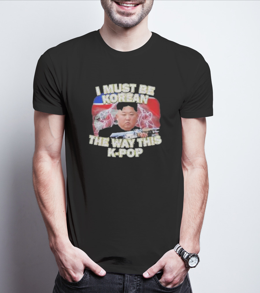 I Must Be Korean The Way This Kpop Kim Jong Un With Lightning And Guns T-Shirt