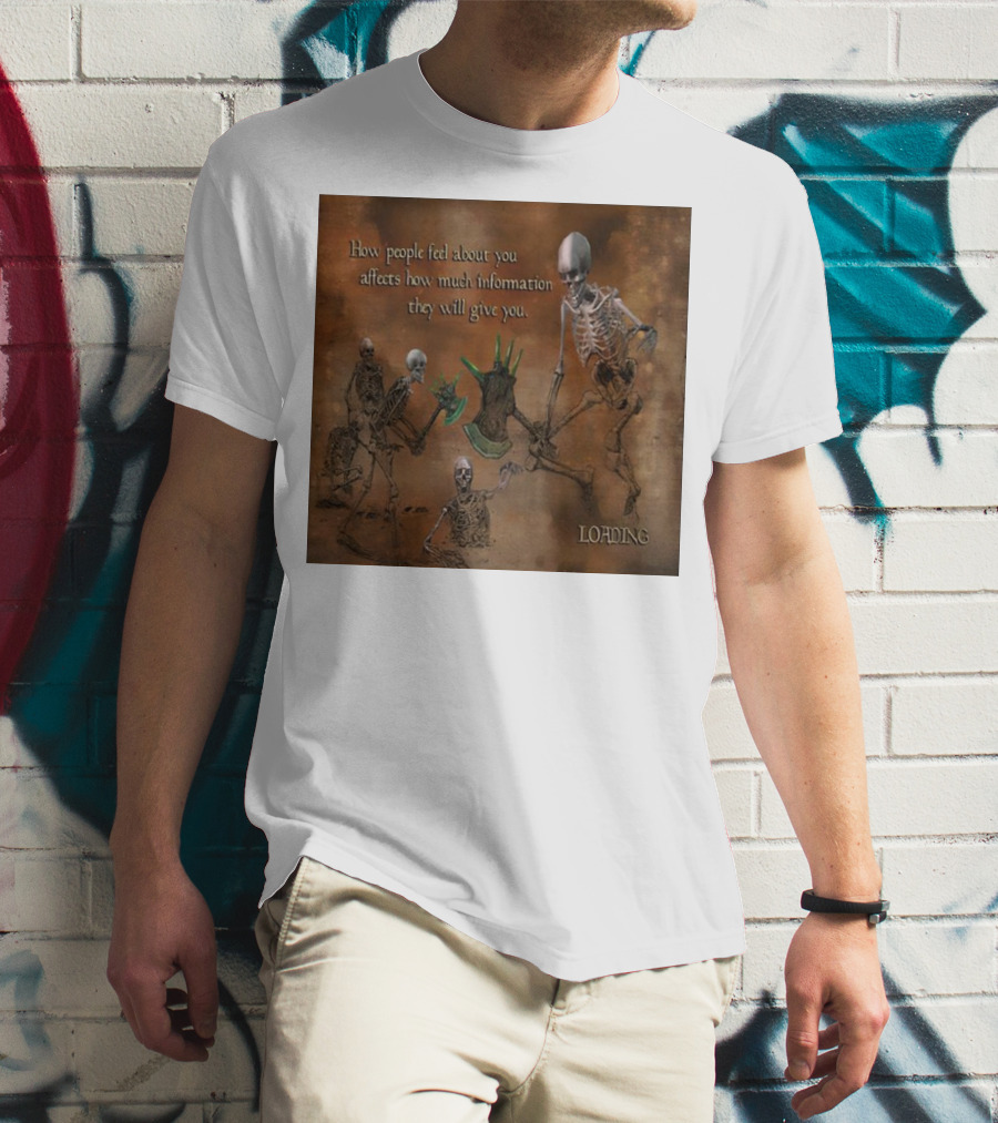 How People Feel About You Affects How Much Information They Will Give You Skeletons Loading T-Shirt
