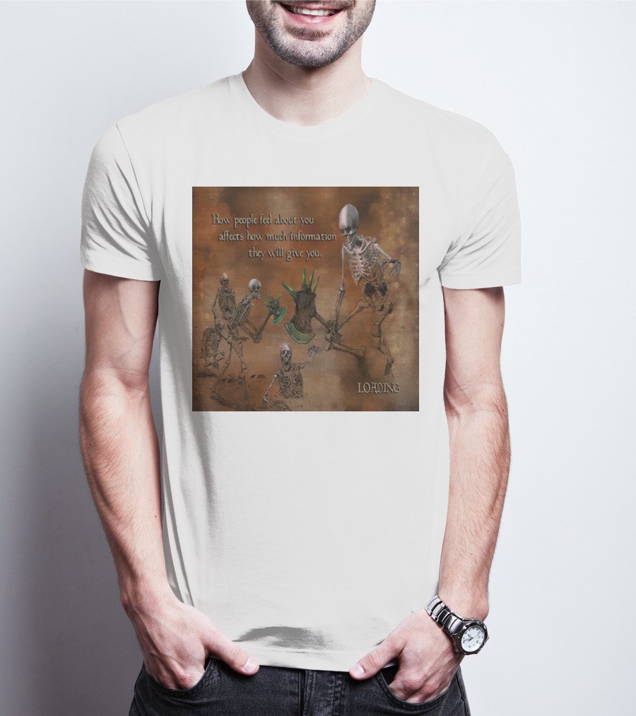 How People Feel About You Affects How Much Information They Will Give You Skeletons Loading T-Shirt
