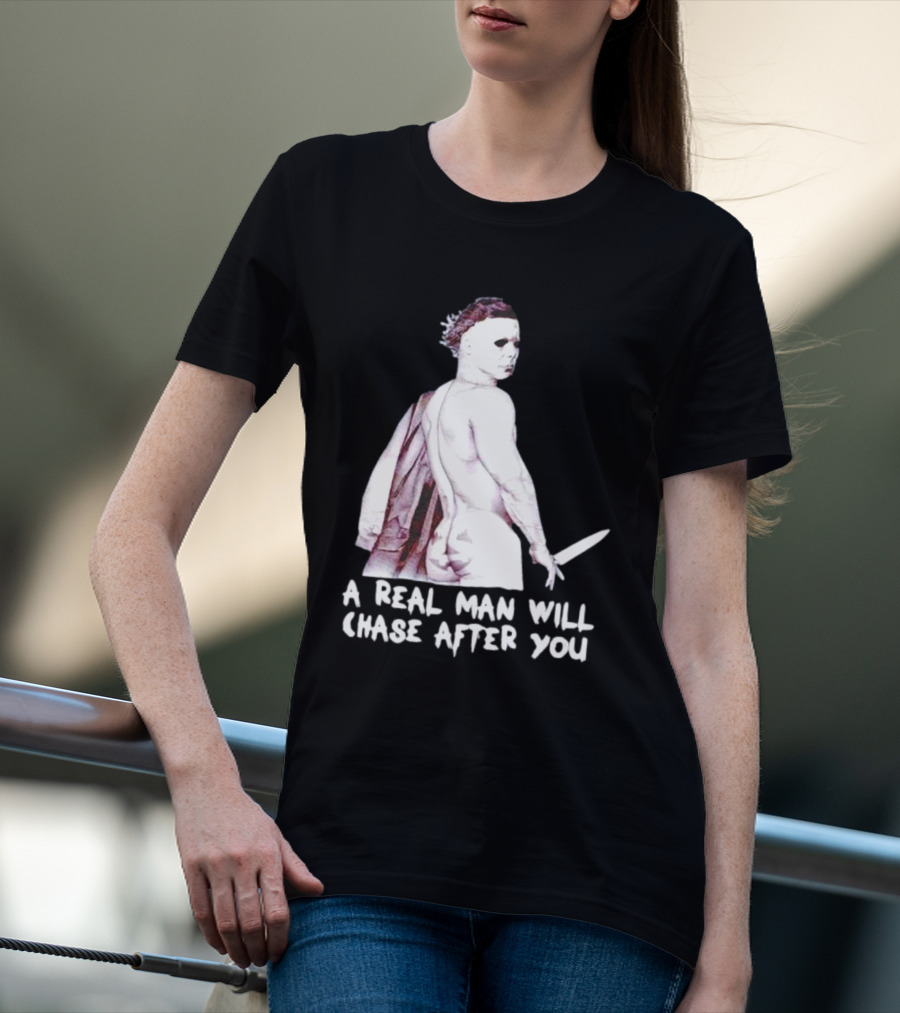 Michael Myers A Real Man Will Chase After You Halloween T-Shirt