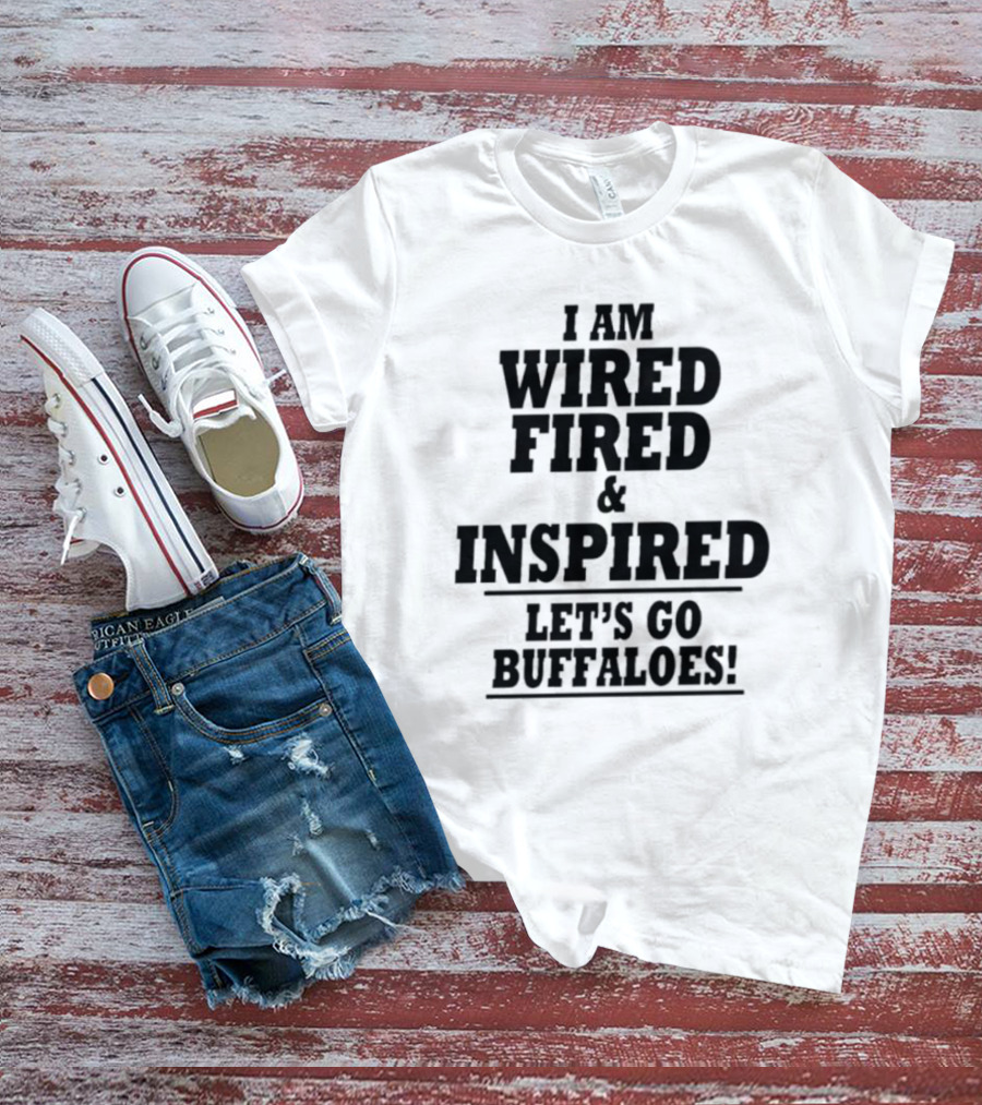 I Am Wired Fired And Inspired Let’s Go Buffaloes T-Shirt