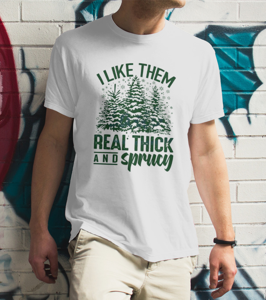 I Like Them Real Thick And Sprucy Forest Trees T-Shirt