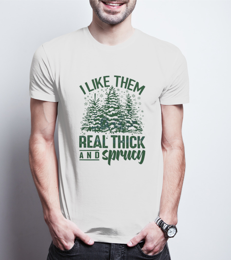 I Like Them Real Thick And Sprucy Forest Trees T-Shirt