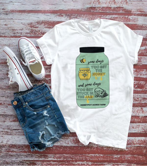 Honeypot Acres Farm Some Days You Get The Honey And Some Days You Get Stuck In The Jar T-Shirt